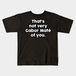 That's not very Gabor Maté of you Kids T-Shirt